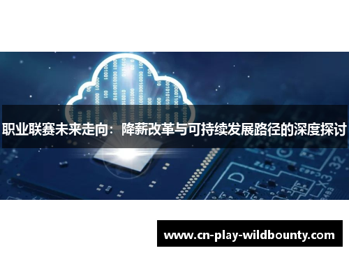 职业联赛未来走向:降薪改革与可持续发展路径的深度探讨 职业联赛未来走向:降薪改革与可持续发展路径的深度探讨