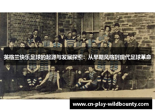 英格兰快乐足球的起源与发展探索:从早期风格到现代足球革命 英格兰快乐足球的起源与发展探索:从早期风格到现代足球革命
