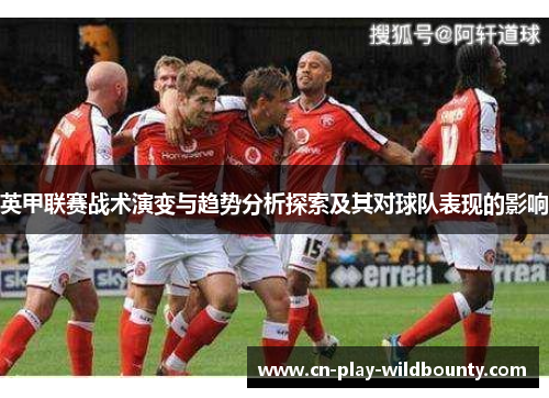 英甲联赛战术演变与趋势分析探索及其对球队表现的影响 英甲联赛战术演变与趋势分析探索及其对球队表现的影响