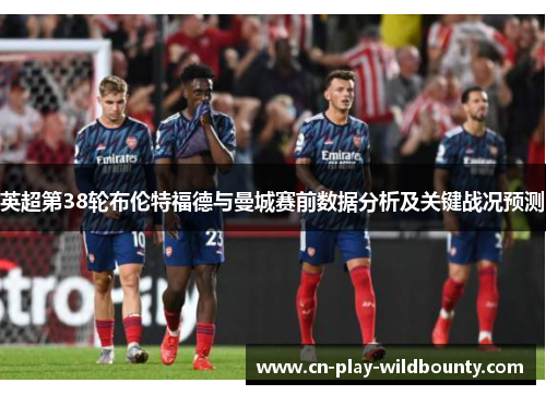 英超第38轮布伦特福德与曼城赛前数据分析及关键战况预测 英超第38轮布伦特福德与曼城赛前数据分析及关键战况预测