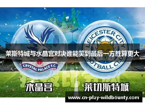 莱斯特城与水晶宫对决谁能笑到最后一方胜算更大