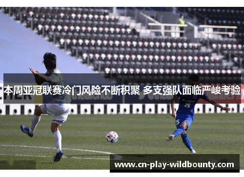 本周亚冠联赛冷门风险不断积聚 多支强队面临严峻考验 本周亚冠联赛冷门风险不断积聚 多支强队面临严峻考验