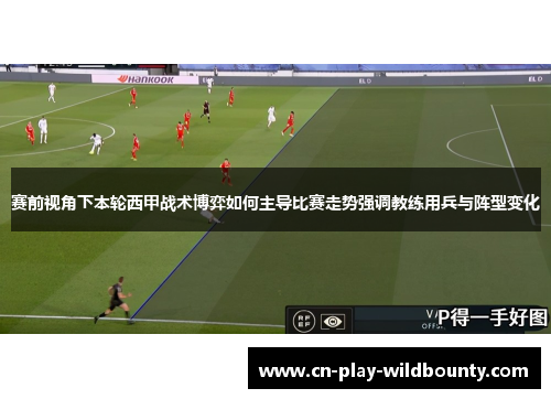 赛前视角下本轮西甲战术博弈如何主导比赛走势强调教练用兵与阵型变化