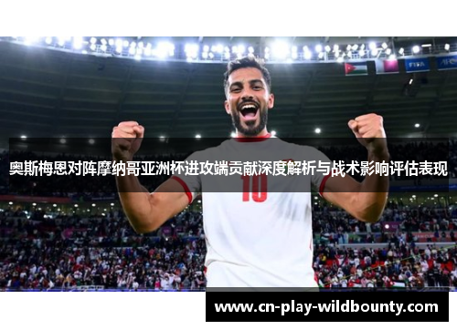奥斯梅恩对阵摩纳哥亚洲杯进攻端贡献深度解析与战术影响评估表现 奥斯梅恩对阵摩纳哥亚洲杯进攻端贡献深度解析与战术影响评估表现