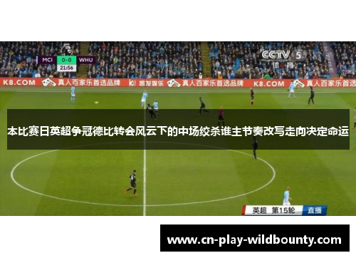 本比赛日英超争冠德比转会风云下的中场绞杀谁主节奏改写走向决定命运 本比赛日英超争冠德比转会风云下的中场绞杀谁主节奏改写走向决定命运