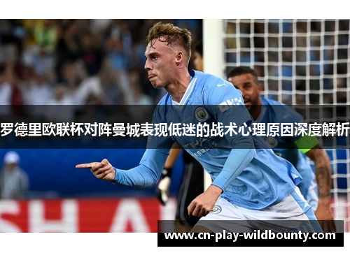 罗德里欧联杯对阵曼城表现低迷的战术心理原因深度解析 罗德里欧联杯对阵曼城表现低迷的战术心理原因深度解析