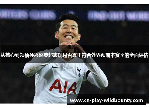 从核心到领袖孙兴慜英超表现是否真正符合外界预期本赛季的全面评估 从核心到领袖孙兴慜英超表现是否真正符合外界预期本赛季的全面评估