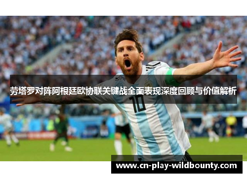 劳塔罗对阵阿根廷欧协联关键战全面表现深度回顾与价值解析 劳塔罗对阵阿根廷欧协联关键战全面表现深度回顾与价值解析