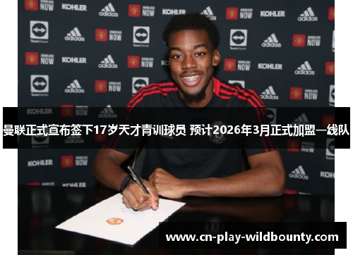 曼联正式宣布签下17岁天才青训球员 预计2026年3月正式加盟一线队