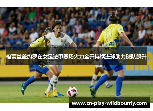格蕾丝盖约罗在女足法甲赛场火力全开持续进球助力球队飙升