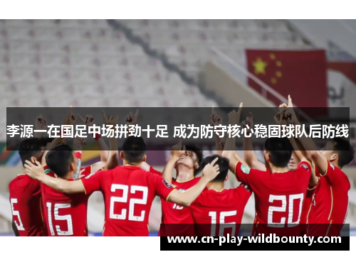 李源一在国足中场拼劲十足 成为防守核心稳固球队后防线 李源一在国足中场拼劲十足 成为防守核心稳固球队后防线
