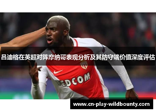 吕迪格在英超对阵摩纳哥表现分析及其防守端价值深度评估