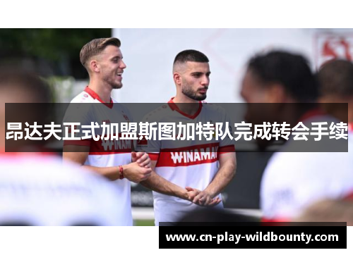 昂达夫正式加盟斯图加特队完成转会手续