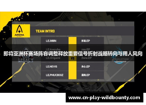 即将亚洲杯赛场阵容调整释放重要信号折射战略转向与用人风向