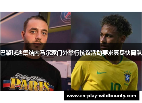 巴黎球迷集结内马尔家门外举行抗议活动要求其尽快离队