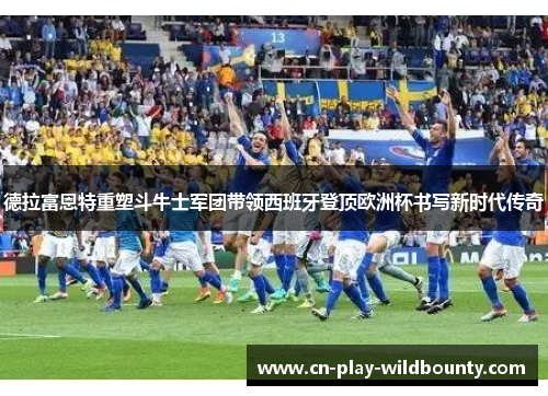 德拉富恩特重塑斗牛士军团带领西班牙登顶欧洲杯书写新时代传奇