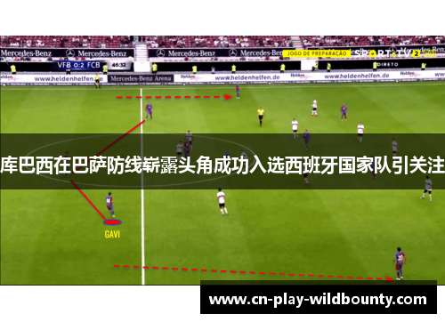 库巴西在巴萨防线崭露头角成功入选西班牙国家队引关注