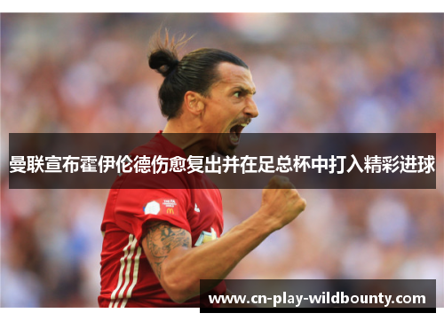 曼联宣布霍伊伦德伤愈复出并在足总杯中打入精彩进球 曼联宣布霍伊伦德伤愈复出并在足总杯中打入精彩进球