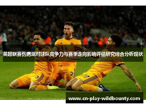 英超联赛伤病潮对球队竞争力与赛季走向影响评估研究综合分析现状