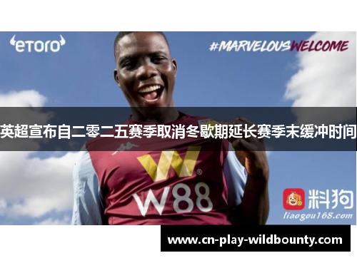 英超宣布自二零二五赛季取消冬歇期延长赛季末缓冲时间
