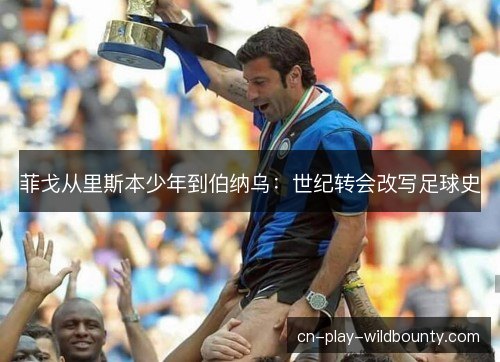 菲戈从里斯本少年到伯纳乌:世纪转会改写足球史 菲戈从里斯本少年到伯纳乌:世纪转会改写足球史
