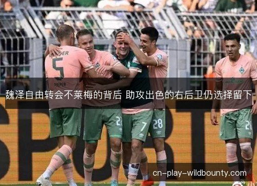 魏泽自由转会不莱梅的背后 助攻出色的右后卫仍选择留下